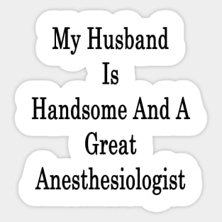 My Husband Is Handsome And A Great Anesthesiologist Sticker